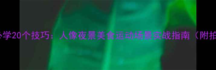 图片 手机摄影必学20个技巧：人像夜景美食运动场景实战指南（附拍摄参数）1