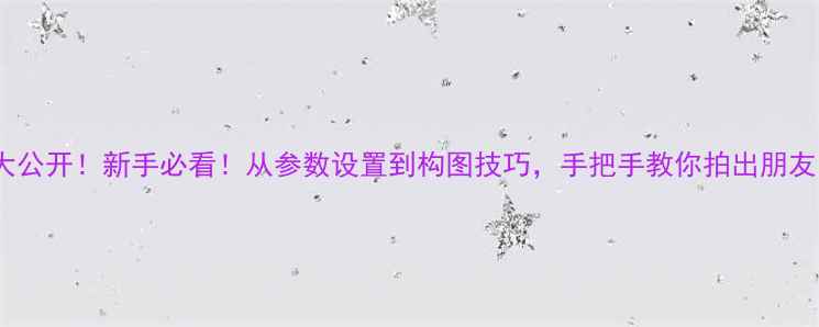 图片 手机摄影技巧大公开！新手必看！从参数设置到构图技巧，手把手教你拍出朋友圈点赞收割机1
