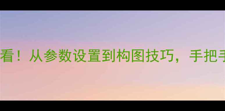 图片 手机摄影技巧大公开！新手必看！从参数设置到构图技巧，手把手教你拍出朋友圈点赞收割机2