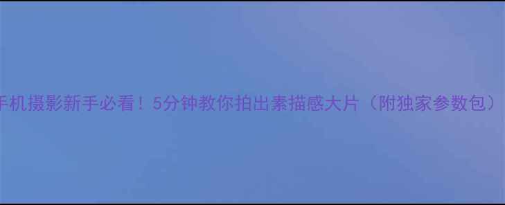 图片 手机摄影新手必看！5分钟教你拍出素描感大片（附独家参数包）1