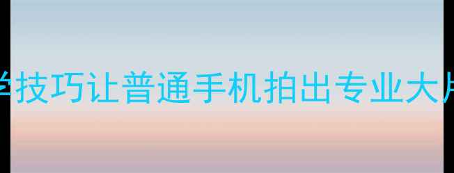 图片 手机摄影最新教程：10个必学技巧让普通手机拍出专业大片（附拍摄参数+实战案例）1