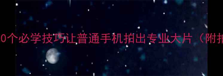 图片 手机摄影最新教程：10个必学技巧让普通手机拍出专业大片（附拍摄参数+实战案例）2
