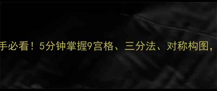 图片 手机摄影构图技巧｜新手必看！5分钟掌握9宫格、三分法、对称构图，拍出朋友圈点赞收割机