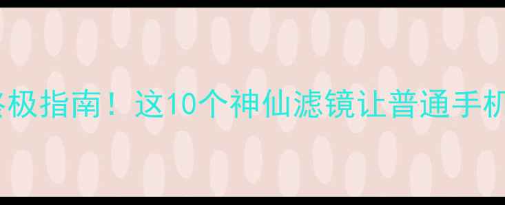 图片 手机摄影滤镜终极指南！这10个神仙滤镜让普通手机秒变专业相机1