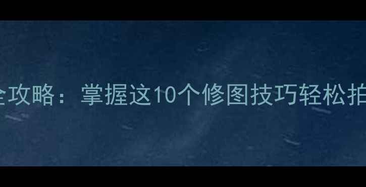 图片 手机摄影美图全攻略：掌握这10个修图技巧轻松拍出高级感大片2