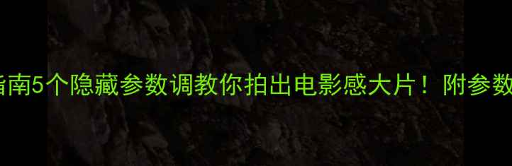 图片 手机摄影进阶指南5个隐藏参数调教你拍出电影感大片！附参数设置教程✨📸1