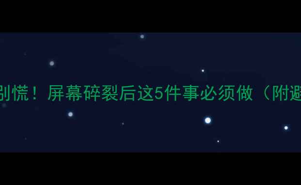 手机摔了别慌屏幕碎裂后这5件事必须做附避坑指南
