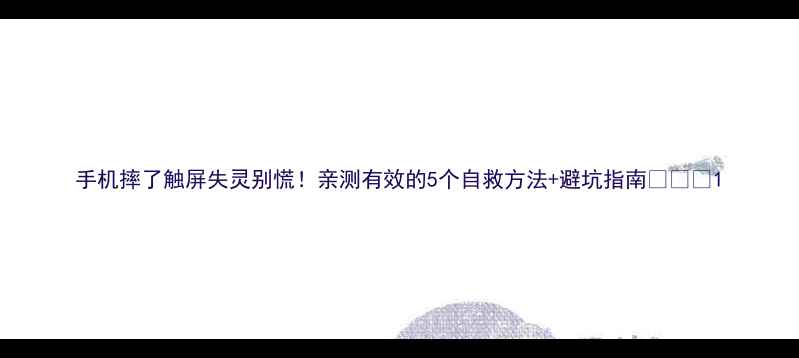 图片 手机摔了触屏失灵别慌！亲测有效的5个自救方法+避坑指南💥📱🔧1