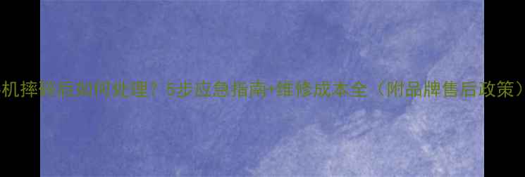 图片 手机摔碎后如何处理？5步应急指南+维修成本全（附品牌售后政策）1