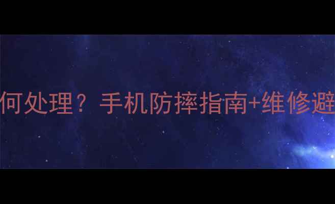 图片 手机摔落后如何处理？手机防摔指南+维修避坑全攻略💥📱