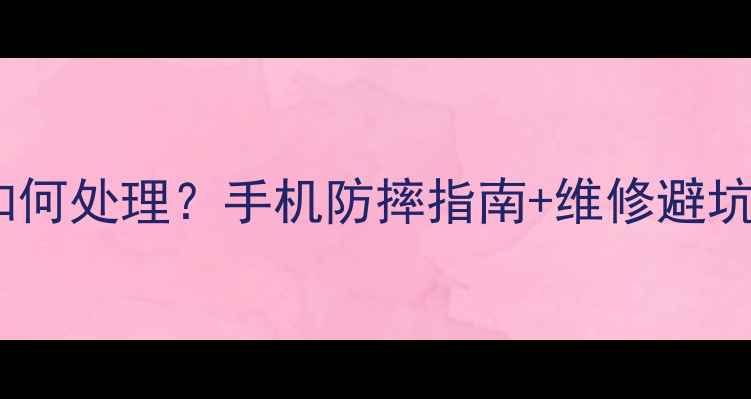 图片 手机摔落后如何处理？手机防摔指南+维修避坑全攻略💥📱1