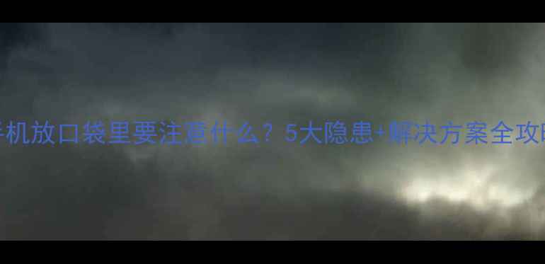 图片 手机放口袋里要注意什么？5大隐患+解决方案全攻略