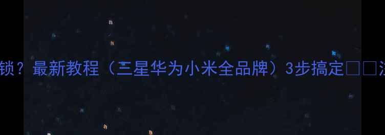 图片 手机数字密码忘记怎么解锁？最新教程（三星华为小米全品牌）3步搞定⚠️注意事项及数据恢复指南1