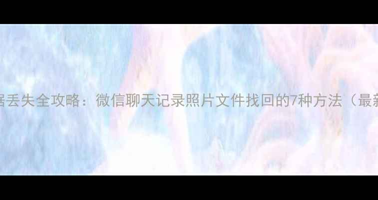 图片 手机数据丢失全攻略：微信聊天记录照片文件找回的7种方法（最新教程）