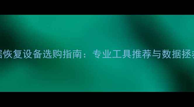 图片 手机数据恢复设备选购指南：专业工具推荐与数据拯救全攻略