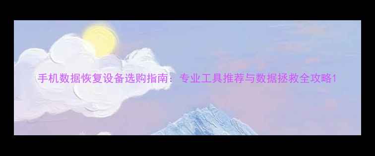 图片 手机数据恢复设备选购指南：专业工具推荐与数据拯救全攻略1