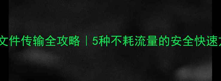 图片 手机文件传输全攻略｜5种不耗流量的安全快速方法1