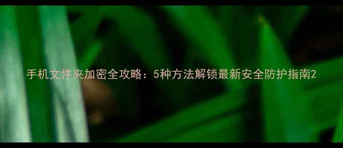 图片 手机文件夹加密全攻略：5种方法解锁最新安全防护指南2