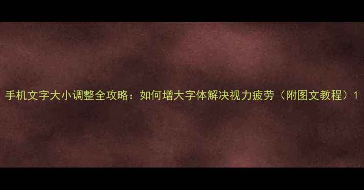 图片 手机文字大小调整全攻略：如何增大字体解决视力疲劳（附图文教程）1
