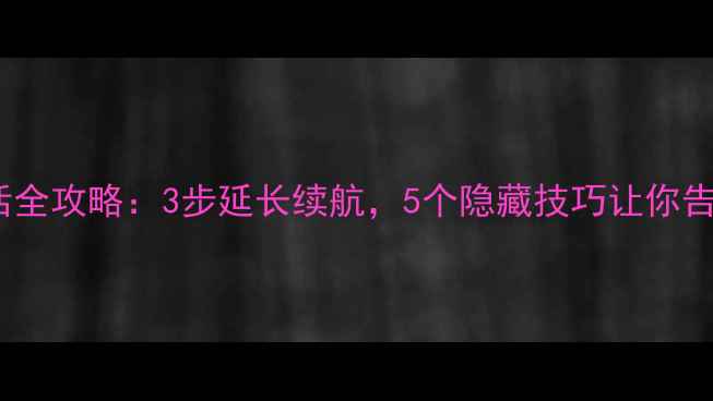 图片 手机新电池激活全攻略：3步延长续航，5个隐藏技巧让你告别电量焦虑！2