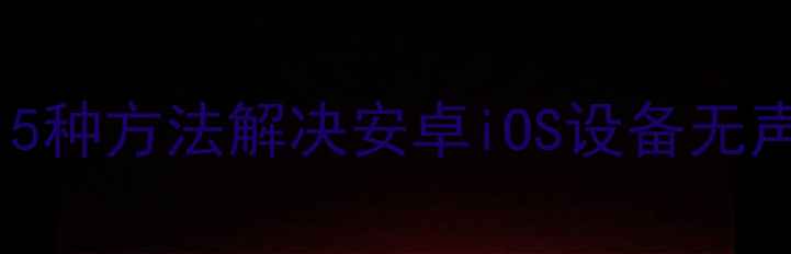 图片 手机无法出声怎么办？5种方法解决安卓iOS设备无声问题（附图文教程）1