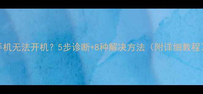 图片 手机无法开机？5步诊断+8种解决方法（附详细教程）