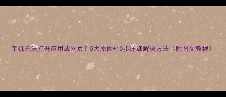 图片 手机无法打开应用或网页？5大原因+10步详细解决方法（附图文教程）