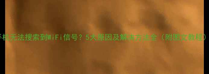 图片 手机无法搜索到WiFi信号？5大原因及解决方法全（附图文教程）2