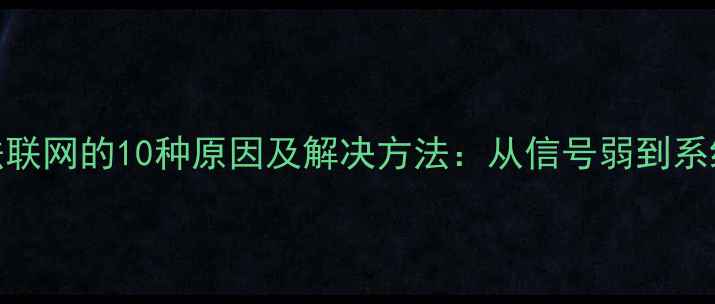 图片 手机无法联网的10种原因及解决方法：从信号弱到系统故障全