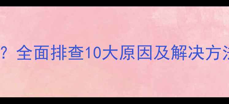 图片 手机无法访问网页？全面排查10大原因及解决方法（附图文教程）1