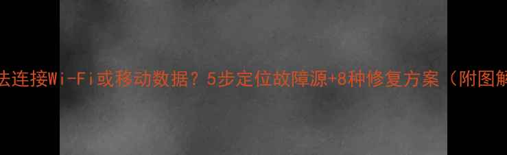 图片 手机无法连接Wi-Fi或移动数据？5步定位故障源+8种修复方案（附图解教程）