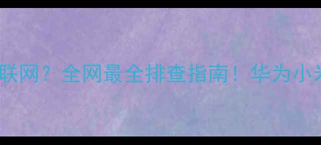 图片 手机无法连接互联网？全网最全排查指南！华为小米OPPO用户速看1