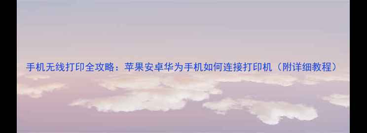 图片 手机无线打印全攻略：苹果安卓华为手机如何连接打印机（附详细教程）