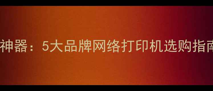 图片 手机无线打印神器：5大品牌网络打印机选购指南与使用教程1
