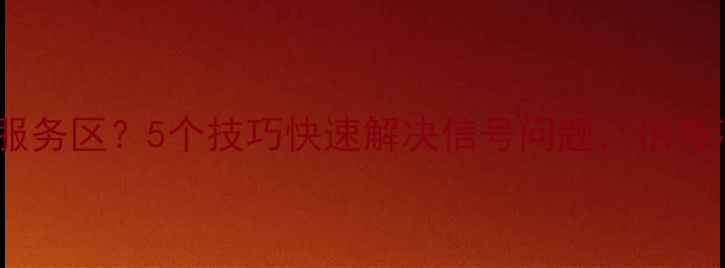 图片 手机显示不在服务区？5个技巧快速解决信号问题，信号满格超省心！1