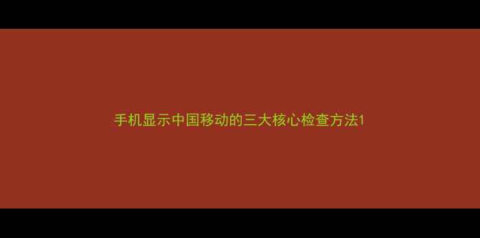 图片 手机显示中国移动的三大核心检查方法1