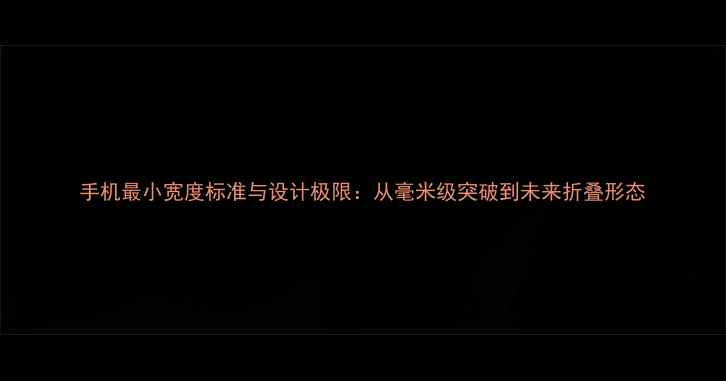 图片 手机最小宽度标准与设计极限：从毫米级突破到未来折叠形态