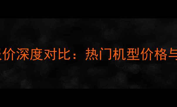 图片 手机最新报价深度对比：热门机型价格与选购指南2
