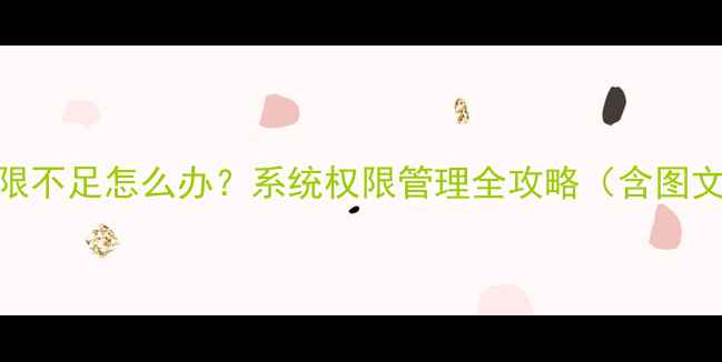 图片 手机权限不足怎么办？系统权限管理全攻略（含图文教程）