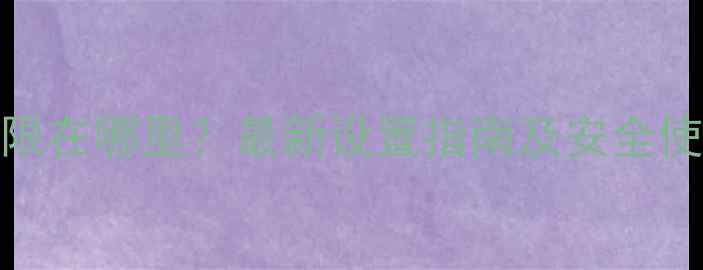 图片 手机权限在哪里？最新设置指南及安全使用技巧