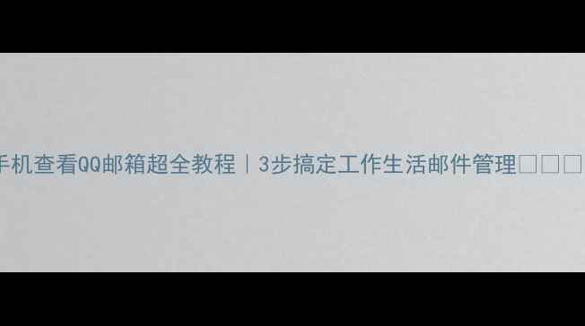 图片 手机查看QQ邮箱超全教程｜3步搞定工作生活邮件管理📱✉️2