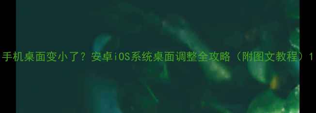 图片 手机桌面变小了？安卓iOS系统桌面调整全攻略（附图文教程）1