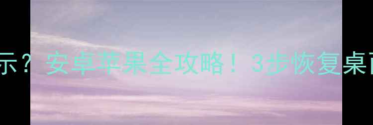 图片 手机桌面图标不显示？安卓苹果全攻略！3步恢复桌面图标+隐藏小技巧