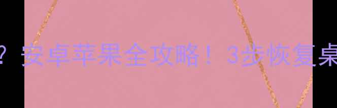 图片 手机桌面图标不显示？安卓苹果全攻略！3步恢复桌面图标+隐藏小技巧1