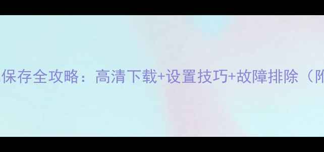 图片 手机桌面壁纸保存全攻略：高清下载+设置技巧+故障排除（附最新教程）1