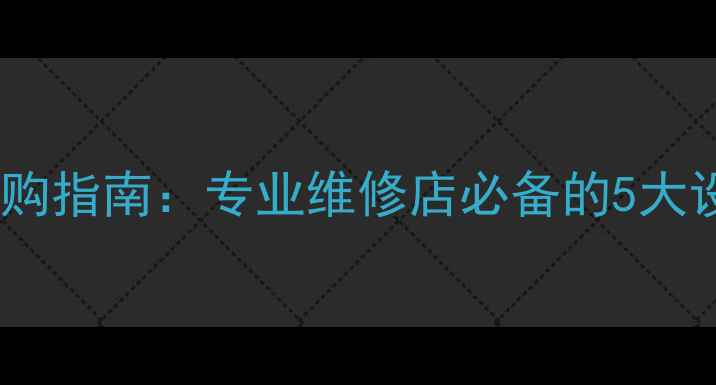 图片 手机检测仪器选购指南：专业维修店必备的5大设备与使用技巧2