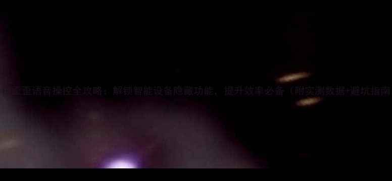 图片 手机歪歪语音操控全攻略：解锁智能设备隐藏功能，提升效率必备（附实测数据+避坑指南）