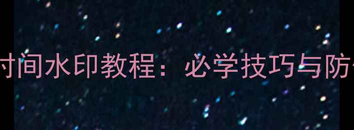 图片 手机水印相机+时间水印教程：必学技巧与防伪必备功能指南