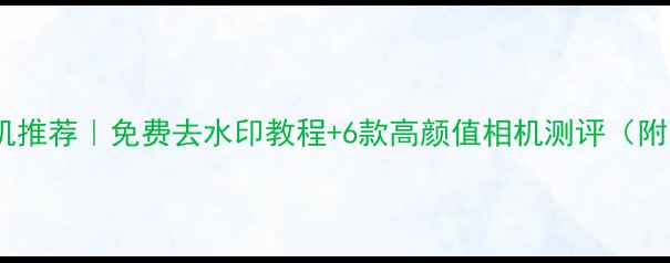 图片 手机水印相机推荐｜免费去水印教程+6款高颜值相机测评（附下载链接）2