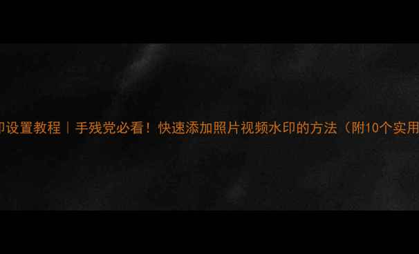 图片 手机水印设置教程｜手残党必看！快速添加照片视频水印的方法（附10个实用技巧）1